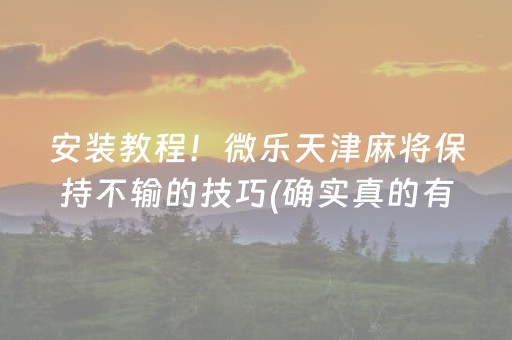 安装教程！微乐天津麻将保持不输的技巧(确实真的有挂)