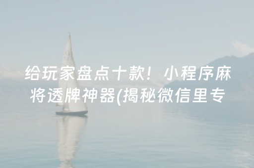 给玩家盘点十款！小程序麻将透牌神器(揭秘微信里专用神器)