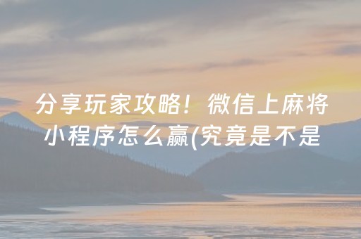 分享玩家攻略！微信上麻将小程序怎么赢(究竟是不是有挂)