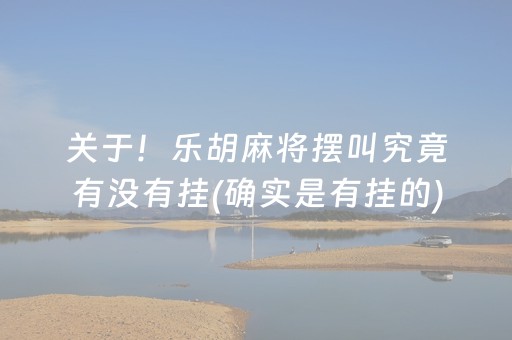 关于！乐胡麻将摆叫究竟有没有挂(确实是有挂的)