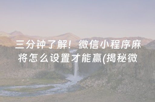 三分钟了解！微信小程序麻将怎么设置才能赢(揭秘微信里最新神器下载)