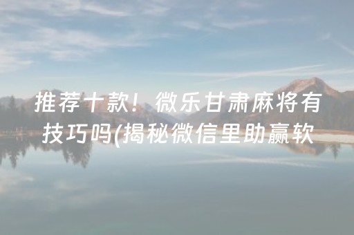 推荐十款！微乐甘肃麻将有技巧吗(揭秘微信里助赢软件)