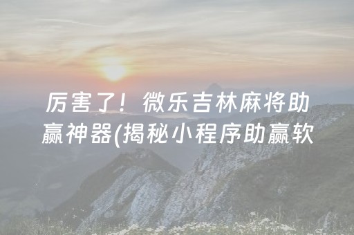 厉害了！微乐吉林麻将助赢神器(揭秘小程序助赢软件)