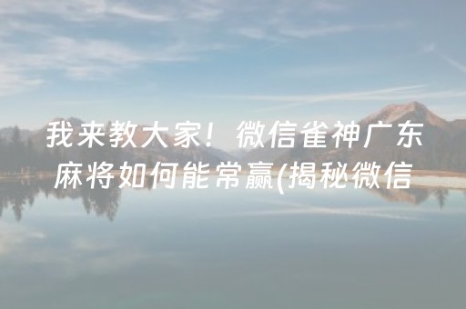 我来教大家！微信雀神广东麻将如何能常赢(揭秘微信里输赢技巧)