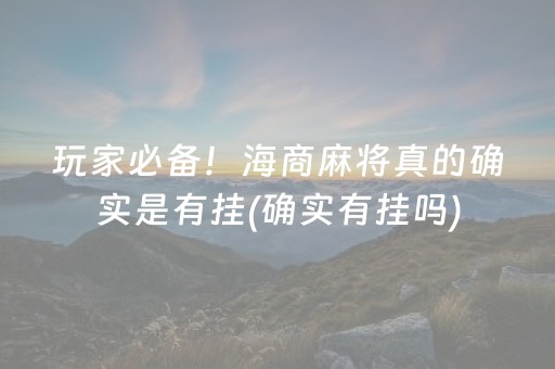 玩家必备！海商麻将真的确实是有挂(确实有挂吗)