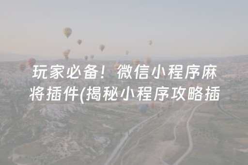 玩家必备！微信小程序麻将插件(揭秘小程序攻略插件)
