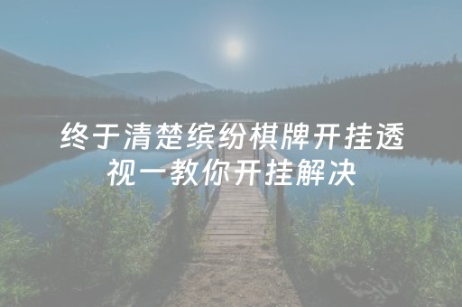 终于清楚缤纷棋牌开挂透视一教你开挂解决（缤纷）