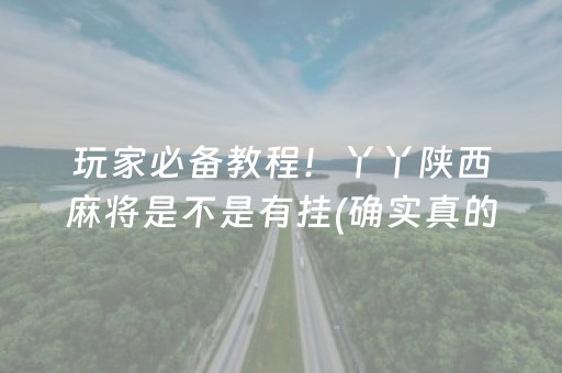 玩家必备教程！丫丫陕西麻将是不是有挂(确实真的有挂)