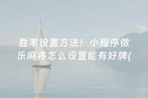 胜率设置方法！小程序微乐麻将怎么设置能有好牌(揭秘微信里助赢神器购买)