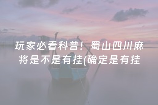 玩家必看科普！蜀山四川麻将是不是有挂(确定是有挂)