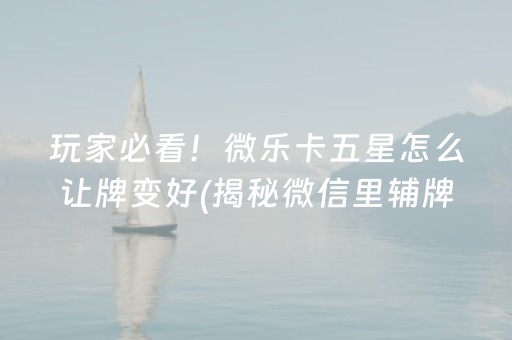 玩家必看！微乐卡五星怎么让牌变好(揭秘微信里辅牌器)