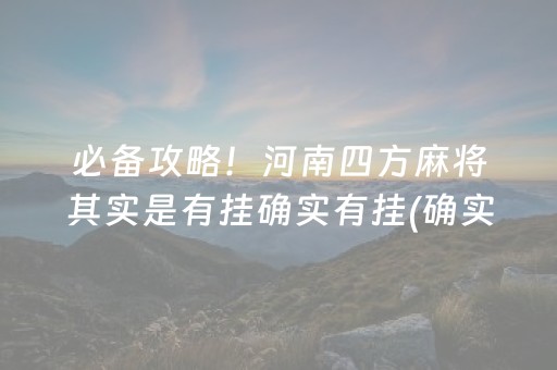 必备攻略！河南四方麻将其实是有挂确实有挂(确实是有挂的)