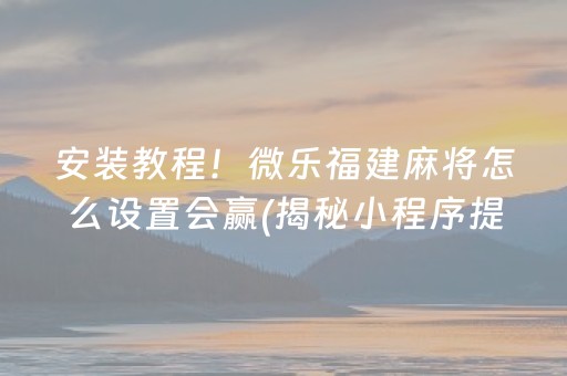 安装教程！微乐福建麻将怎么设置会赢(揭秘小程序提高赢的概率)