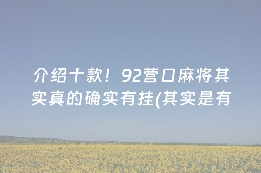 介绍十款！92营口麻将其实真的确实有挂(其实是有挂确实有挂)