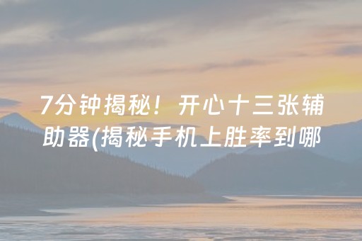 7分钟揭秘！开心十三张辅助器(揭秘手机上胜率到哪调)