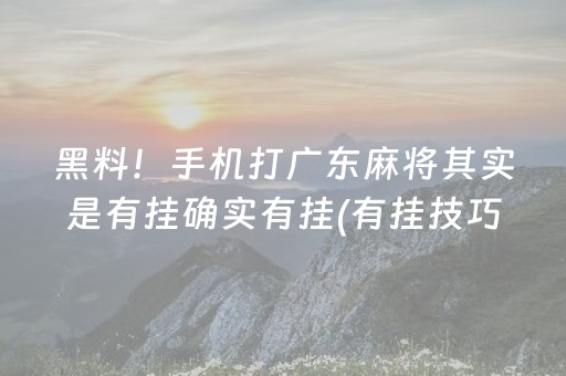 黑料！手机打广东麻将其实是有挂确实有挂(有挂技巧辅助器)