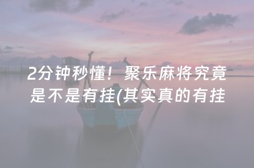 2分钟秒懂！聚乐麻将究竟是不是有挂(其实真的有挂)