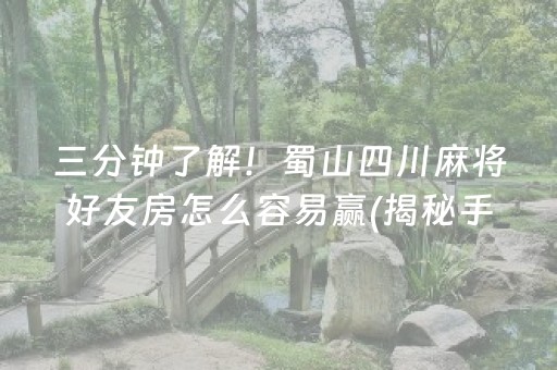 三分钟了解！蜀山四川麻将好友房怎么容易赢(揭秘手机上助赢软件)