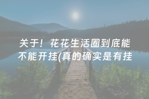 关于！花花生活圈到底能不能开挂(真的确实是有挂)