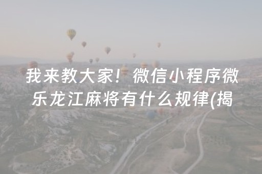 我来教大家！微信小程序微乐龙江麻将有什么规律(揭秘手机上赢的秘诀)