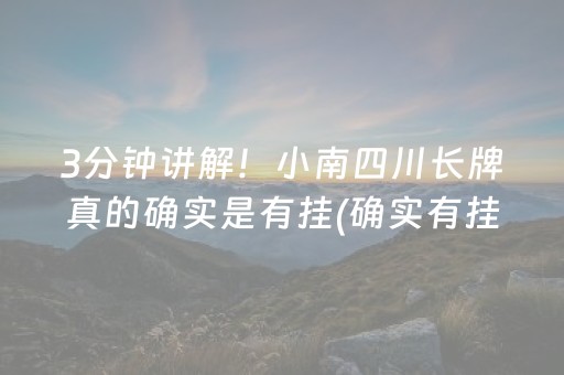 3分钟讲解！小南四川长牌真的确实是有挂(确实有挂吗)
