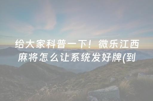 给大家科普一下！微乐江西麻将怎么让系统发好牌(到底是不是有挂)