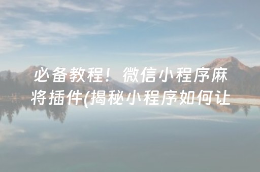 必备教程！微信小程序麻将插件(揭秘小程序如何让牌变好)