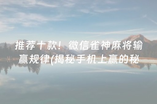 推荐十款！微信雀神麻将输赢规律(揭秘手机上赢的秘诀)