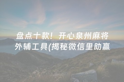 盘点十款！开心泉州麻将外辅工具(揭秘微信里助赢软件)