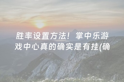 胜率设置方法！掌中乐游戏中心真的确实是有挂(确实是有挂)