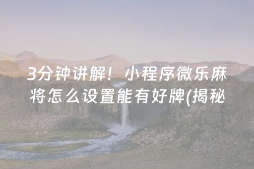 3分钟讲解！小程序微乐麻将怎么设置能有好牌(揭秘小程序确实有猫腻)