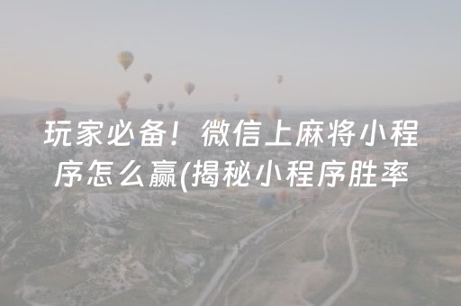 玩家必备！微信上麻将小程序怎么赢(揭秘小程序胜率到哪调)