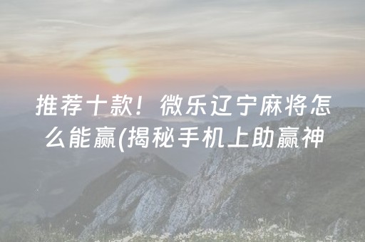 推荐十款！微乐辽宁麻将怎么能赢(揭秘手机上助赢神器购买)