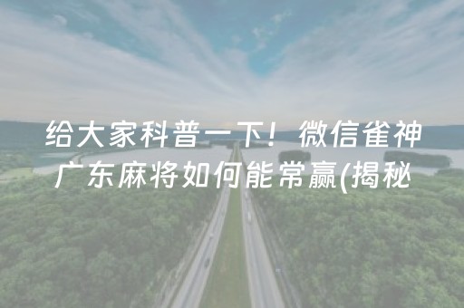 给大家科普一下！微信雀神广东麻将如何能常赢(揭秘小程序如何让牌变好)