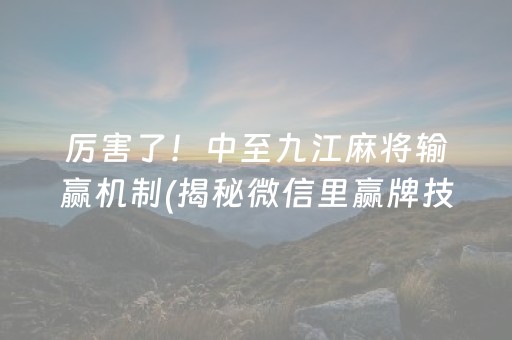 厉害了！中至九江麻将输赢机制(揭秘微信里赢牌技巧)