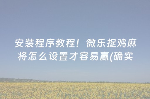 安装程序教程！微乐捉鸡麻将怎么设置才容易赢(确实真的有挂)