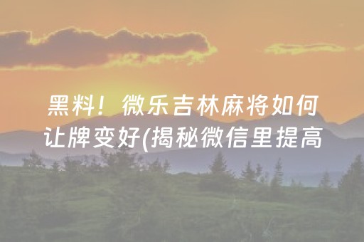 黑料！微乐吉林麻将如何让牌变好(揭秘微信里提高胜率)