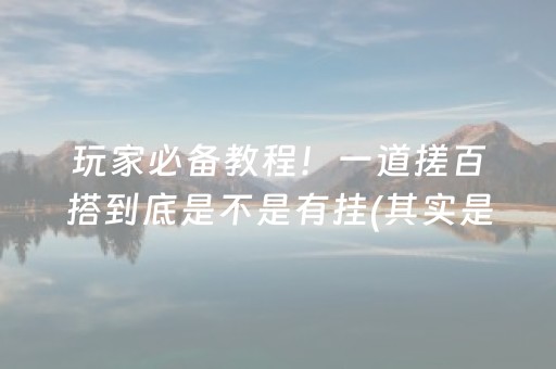 玩家必备教程！一道搓百搭到底是不是有挂(其实是有挂确实有挂)