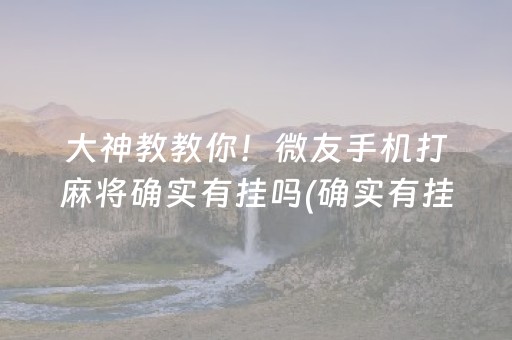 大神教教你！微友手机打麻将确实有挂吗(确实有挂)