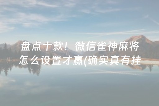 盘点十款！微信雀神麻将怎么设置才赢(确实真有挂)