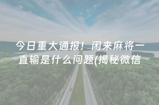 今日重大通报！闲来麻将一直输是什么问题(揭秘微信里赢的秘诀)