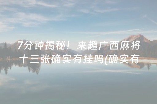 7分钟揭秘！来趣广西麻将十三张确实有挂吗(确实有挂)