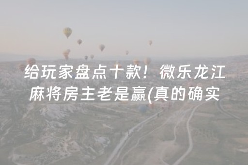 给玩家盘点十款！微乐龙江麻将房主老是赢(真的确实是有挂)