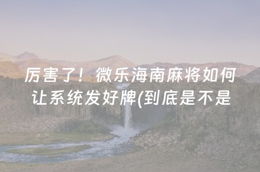 厉害了！微乐海南麻将如何让系统发好牌(到底是不是有挂)