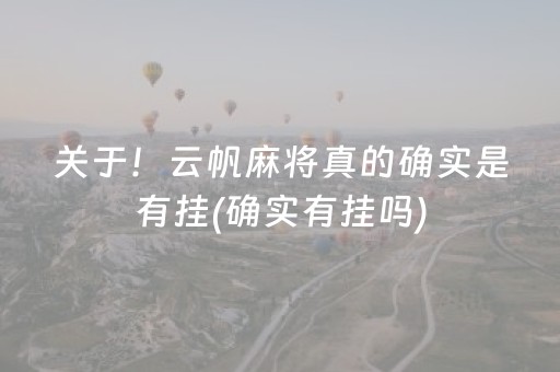 关于！云帆麻将真的确实是有挂(确实有挂吗)