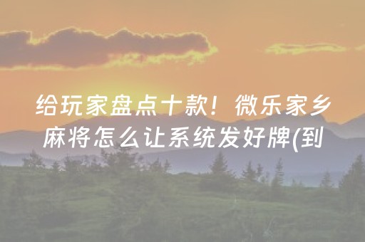 给玩家盘点十款！微乐家乡麻将怎么让系统发好牌(到底能不能开挂)