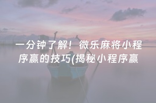 一分钟了解！微乐麻将小程序赢的技巧(揭秘小程序赢牌的技巧)