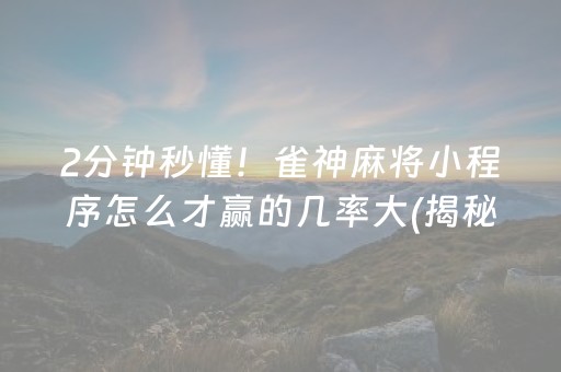 2分钟秒懂！雀神麻将小程序怎么才赢的几率大(揭秘微信里助赢软件)