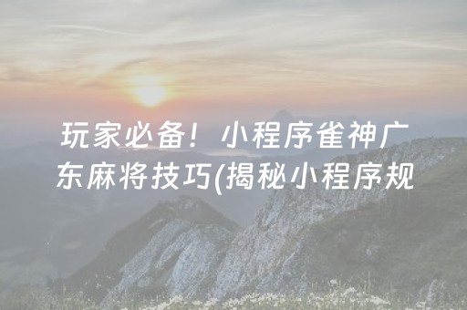 玩家必备！小程序雀神广东麻将技巧(揭秘小程序规律攻略)