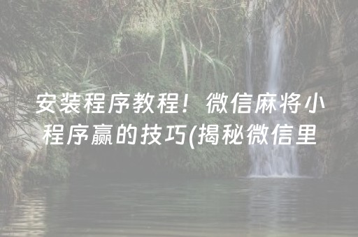 安装程序教程！微信麻将小程序赢的技巧(揭秘微信里胜率到哪调)